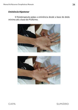 CAPA SUMÁRIO
Manual de Recursos Terapêuticos Manuais 34
Eminência Hipotenar
O fisioterapeuta palpa a eminência desde a base do dedo
mínimo até a base do Pisiforme.
 
