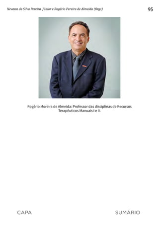 CAPA SUMÁRIO
Newton da Silva Pereira Júnior e Rogério Pereira de Almeida (Orgs) 95
Rogério Moreira de Almeida: Professor das disciplinas de Recursos
Terapêuticos Manuais I e II.
 