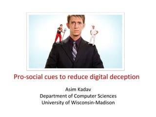 Pro-social cues to reduce digital deception
Asim Kadav
Department of Computer Sciences
University of Wisconsin-Madison
 