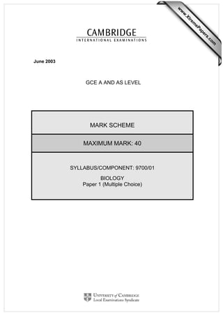 June 2003
GCE A AND AS LEVEL
MARK SCHEME
MAXIMUM MARK: 40
SYLLABUS/COMPONENT: 9700/01
BIOLOGY
Paper 1 (Multiple Choice)
w
w
w
.Xtrem
ePapers.com
 