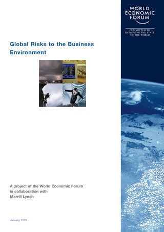 Global Risks to the Business
Environment




A project of the World Economic Forum
in collaboration with
Merrill Lynch




January 2005
 