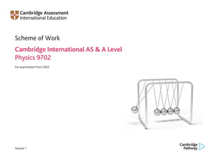 Version 1
Scheme of Work
Cambridge International AS & A Level
Physics 9702
For examination from 2022
 