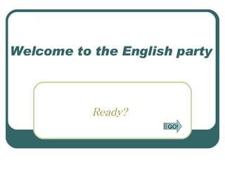 Welcome to the English party Ready? GO! 