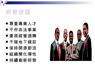 經營建議 尊重專業人才 不作非法事業 重視經營週轉 不碰地下錢莊 保持開源節流 組織簡化彈性 持續創新研發 