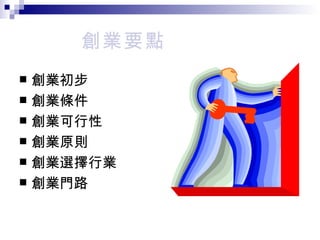 創業要點 創業初步 創業條件 創業可行性 創業原則 創業選擇行業 創業門路 