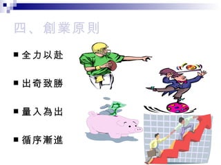 四、創業原則 全力以赴 出奇致勝 量入為出 循序漸進 