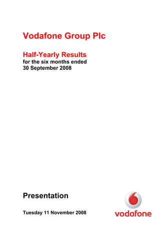 Vodafone Group Plc

Half-Yearly Results
for the six months ended
30 September 2008




Presentation

Tuesday 11 November 2008
 