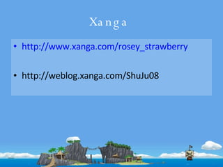 Xanga  http://www.xanga.com/rosey_strawberry http://weblog.xanga.com/ShuJu08 