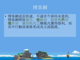 博客網 博客網成長快速，不過至今卻尚未盈利，博客網將從 廣告 、 行動加值服務 與 向用戶提供加值應用程式 三 種模式獲得營利，而其中行動部落格更成為主流服務。 