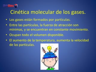 Cinética molecular de los gases.
• Los gases están formados por partículas.
• Entre las partículas, la fuerza de atracción...