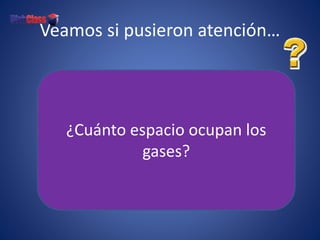 Veamos si pusieron atención…
¿Cuánto espacio ocupan los
gases?
 