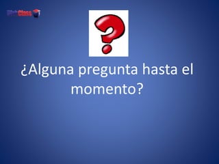¿Alguna pregunta hasta el
momento?
 