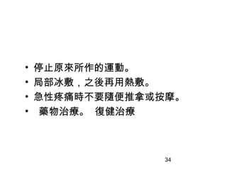 34
• 停止原來所作的運動。
• 局部冰敷，之後再用熱敷。
• 急性疼痛時不要隨便推拿或按摩。
• 藥物治療。 復健治療
 