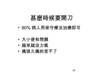 47
甚麼時候要開刀
• 90% 病人用保守療法治療即可
• 大小便有問題
• 越來越沒力氣
• 痛很久痛的受不了
 