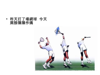 6
• 昨天打了場網球 今天
肩膀隱隱作痛
 