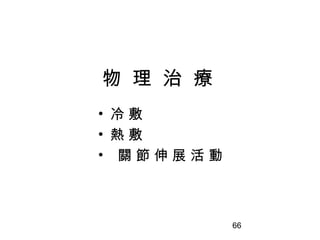 66
物 理 治 療
• 冷 敷
• 熱 敷
• 關 節 伸 展 活 動
 