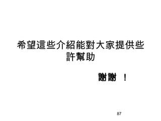 87
希望這些介紹能對大家提供些
許幫助
謝謝 ！
 