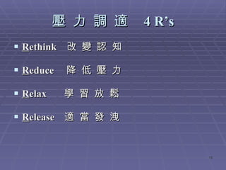 壓 力 調 適  4 R’s R ethink  改 變 認 知 R educe  降 低 壓 力 R elax  學 習 放 鬆 R elease  適 當 發 洩 