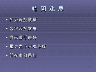 時 間 迷 思 努力等於收穫 效率等於效果 自己動手最好 壓力之下表現最好 開夜車效果佳 