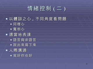 情緒控制 ( 二 ) 以體諒之心 ,  不同角度看問題 同理心 寬恕心 適當地表達 語言與非語言 說出來寫下來 人際溝通 我好你也好 