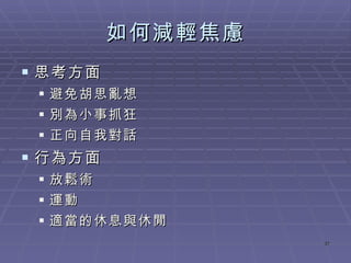 如何減輕焦慮 思考方面 避免胡思亂想 別為小事抓狂 正向自我對話 行為方面 放鬆術 運動 適當的休息與休閒 