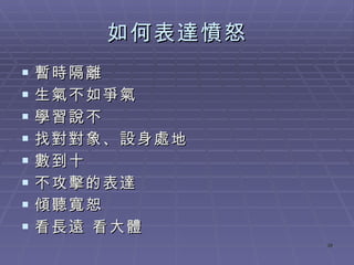 如何表達憤怒 暫時隔離 生氣不如爭氣 學習說不 找對對象、設身處地 數到十 不攻擊的表達 傾聽寬恕 看長遠 看大體 