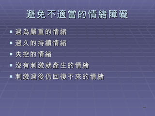 避免不適當的情緒障礙 過為嚴重的情緒 過久的持續情緒 失控的情緒 沒有刺激就產生的情緒  刺激過後仍回復不來的情緒 
