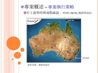 專案概述 ~ 專案執行策略 打工遊學時間地點確認： 97/07~08/30, 澳洲坎培拉 資料來源：澳洲旅遊局 坎培拉 