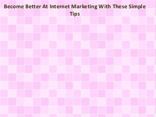 Become Better At Internet Marketing With These Simple
Tips
 