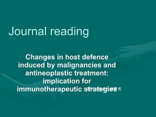 Journal reading Changes in host defence induced by malignancies and antineoplastic treatment: implication for immunotherapeutic strategies 97/11/26 R2  林軒名 