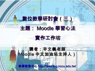 數位教學研討會（三） 主題： Moodle 學習心法 實作工作坊 教學發展中心 http://learning.nccu.edu.tw/ 講者：辛文義老師 Moodle 中文加油站主持人） 