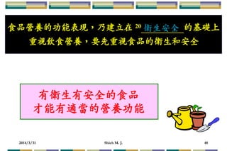 2014/3/31 Shieh M. J. 48
食品營養的功能表現，乃建立在 20 的基礎上
重視飲食營養，要先重視食品的衛生和安全
有衛生有安全的食品
才能有適當的營養功能
衛生安全
 