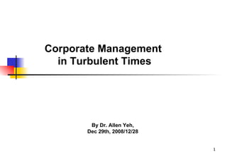 Corporate Management  in Turbulent Times By Dr. Allen Yeh,  Dec 29th, 2008/12/28   