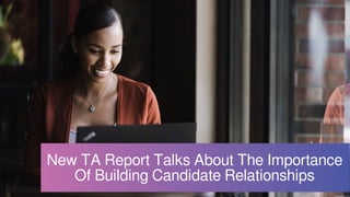 New TA Report Talks About The Importance
Of Building Candidate Relationships
 