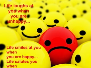 Life laughs at you when you are unhappy... Life smiles at you when  you are happy... Life salutes you when  you make others happy... 