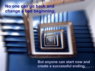 No one can go back and change a bad beginning; But anyone can start now and create a successful ending. 