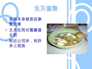家族本身都是從事餐飲業 丈夫在西式餐廳當主廚 附近公司多，有許多上班族 先天優勢 