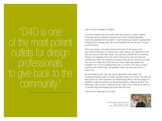 Dear Friends of Designs for Dignity,
It is hard to believe that yet another year has come to a close. It seems
as though we just hosted our second annual Spirit Awards Breakfast,
where we presented service grants to eight deserving nonprofit organizations
throughout the Chicago area. As we look ahead now, we see that our work
is never-ending.
With your support, we create environments that lift the human spirit
and nurture individuals in a space that is safe, healing, and dignified so that
they can become their best selves. Your generous donations of furnishings,
fixtures, and materials are at the core of what we do, and your financial
contributions keep our operations running so that we can continue our work.
Your service—more than 3,000 pro bono hours deploying design and
installation for 10 to 12 projects each year—is critical. This year our work
touched over 70,000 lives—the greatest impact we have ever had in a
single year.
As we embark on our 15th year as an organization with nearly 150
completed projects under our belts, we stand ready to do more. This year we
have grown our staff, expanded our warehousing efforts, and have begun to
establish a national presence by launching projects in Atlanta, Boston, and
Pittsburgh. Help us grow. Together we can create more, build more. Join us
in transforming more spaces and more lives than ever.
Thank you for standing for our work,
Jennifer Sobecki, Executive Director
Susie Fredman, Founder
Diane Falanga, Board President
“D4D is one
of the most potent
outlets for design
professionals
to give back to the
community.”
- Anna Barton, 2014 Spirit Award Recipient, project lead
 