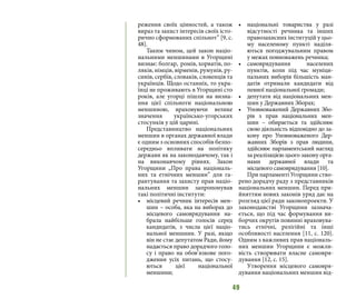49
реження своїх цінностей, а також
вираз та захист інтересів своїх істо-
рично сформованих спільнот” [9, с.
48].
Таким чином, цей закон націо-
нальними меншинами в Угорщині
визнає: болгар, ромів, хорватів, по-
ляків, німців, вірменів, румунів, ру-
синів, сербів, словаків, словенців та
українців. Щодо останніх, то укра-
їнці не проживають в Угорщині сто
років, але угорці пішли на визна-
ння цієї спільноти національною
меншиною, враховуючи велике
значення українсько-угорських
стосунків у цій царині.
Представництво національних
меншин в органах державної влади
є одним з основних способів безпо-
середньо впливати на політику
держави як на законодавчому, так і
на виконавчому рівнях. Закон
Угорщини „Про права національ-
них та етнічних меншин” для га-
рантування та захисту прав націо-
нальних меншин запропонував
такі політичні інститути:
•	 місцевий речник інтересів мен-
шин – особа, яка на виборах до
місцевого самоврядування на-
брала найбільше голосів серед
кандидатів, з числа цієї націо-
нальної меншини. У разі, якщо
він не стає депутатом Ради, йому
надається право дорадчого голо-
су і право на обов’язкове пого-
дження усіх питань, що стосу-
ються цієї національної
меншини;
•	 національні товариства у разі
відсутності речника та інших
правозахисних інституцій у цьо-
му населеному пункті наділя-
ються погоджувальним правом
у межах повноважень речника;
•	 самоврядування населених
пунктів, коли під час муніци-
пальних виборів більшість ман-
датів отримали кандидати від
певної національної громади;
•	 депутати від національних мен-
шин у Державних Зборах;
•	 Уповноважений Державних Збо-
рів з прав національних мен-
шин  – обирається та здійснює
свою діяльність відповідно до за-
кону про Уповноваженого Дер-
жавних Зборів з прав людини,
здійснює парламентський нагляд
за реалізацією цього закону орга-
нами державної влади та
місцевого самоврядування [10].
При парламенті Угорщини ство-
рено дорадчу раду з представників
національних меншин. Перед при-
йняттям нових законів уряд дає на
розгляд цієї ради законопроекти. У
законодавстві Угорщини зазнача-
ється, що під час формування ви-
борчих округів повинні враховува-
тись етнічні, релігійні та інші
особливості населення [11, с. 120].
Одним з важливих прав національ-
них меншин Угорщини є можли-
вість створювати власне самовря-
дування [12, с. 15].
Утворення місцевого самовря-
дування національних меншин від-
 