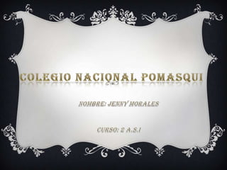 COLEGIO NACIONAL POMASQUI NOMBRE: JENNY MORALES  CURSO: 2 A.S.I 