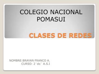 CLASES DE REDES COLEGIO NACIONAL POMASUI NOMBRE:BRAYAN FRANCO A. CURSO: 2¨do¨ A.S.I 
