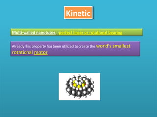 Kinetic Multi-walled nanotubes , - perfect linear or rotational bearing Already this property has been utilized to create the  world's smallest rotational  motor 