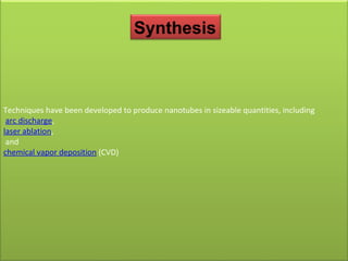 Techniques have been developed to produce nanotubes in sizeable quantities, including arc discharge ,  laser ablation , and  chemical vapor deposition  (CVD) Synthesis 