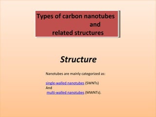 Types of carbon nanotubes    and  related structures Structure Nanotubes are mainly categorized as: single-walled nanotubes  (SWNTs)  And multi-walled nanotubes  (MWNTs). 