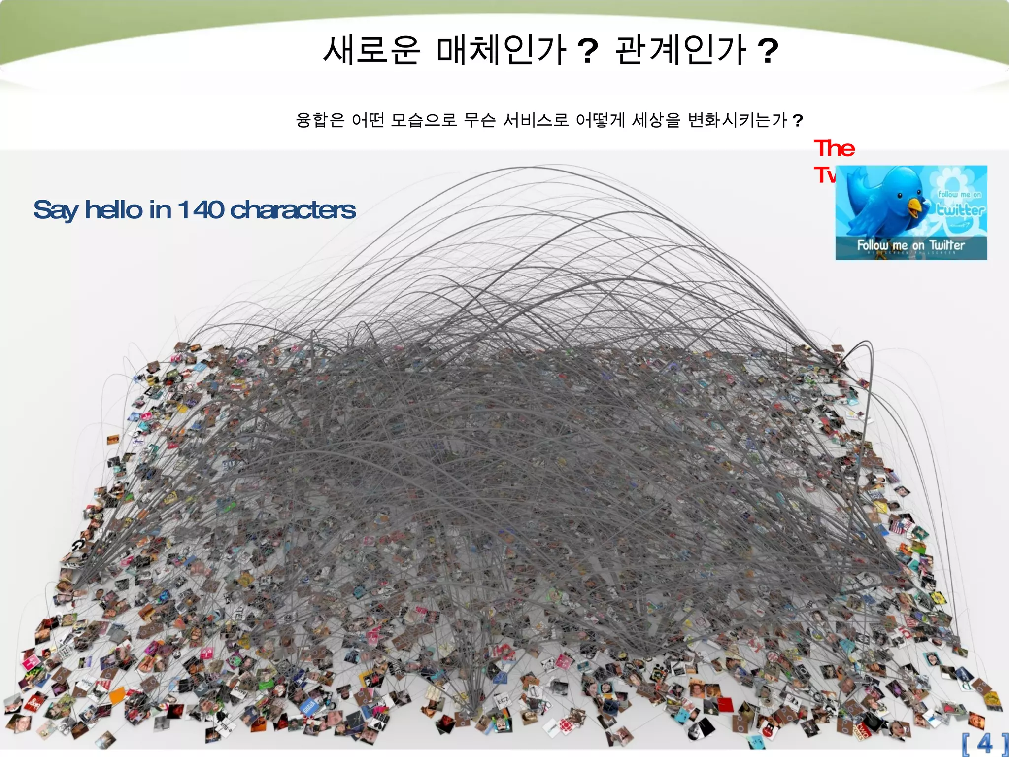 The Twittersphere Say hello in 140 characters 새로운 매체인가 ?  관계인가 ? 융합은 어떤 모습으로 무슨 서비스로 어떻게 세상을 변화시키는가 ? 