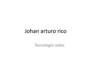 Johan arturo rico

   Tecnología redes
 