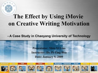 The Effect by Using iMovie  on Creative Writing Motivation - A Case Study in Chaoyang University of Technology Presentator: Shin-Yi Liao Instructor: Dr. Pi-Ying Hsu Date: January 5, 2009 