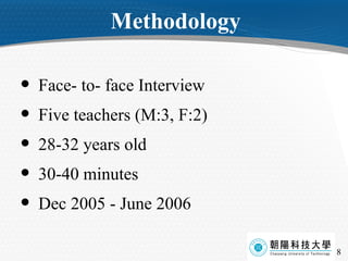 Methodology Face- to- face Interview Five teachers (M:3, F:2) 28-32 years old 30-40 minutes Dec 2005 - June 2006 