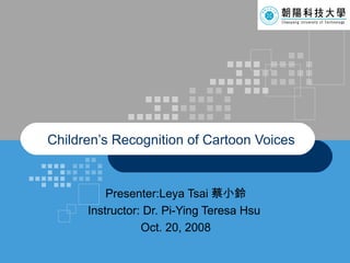 Presenter:Leya Tsai 蔡小鈴 Instructor: Dr. Pi-Ying Teresa Hsu   Oct. 20, 2008 Children’s Recognition of Cartoon Voices   