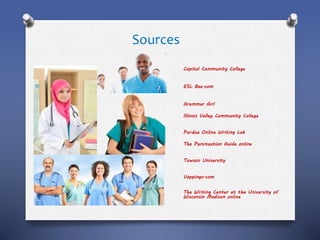 Capitol Community College
ESL Bee.com
Grammar Girl
Illinois Valley Community College
Purdue Online Writing Lab
The Punctuation Guide online
Towson University
Vappingo.com
The Writing Center at the University of
Wisconsin Madison online
Sources
 